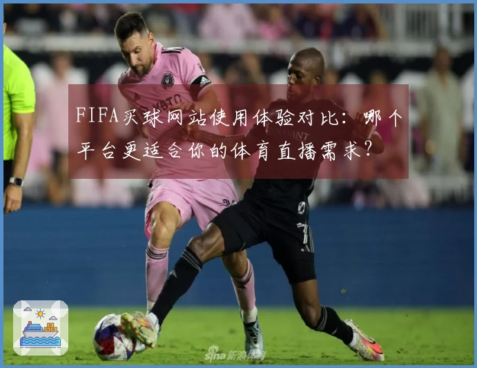 FIFA买球网站使用体验对比：哪个平台更适合你的体育直播需求？
