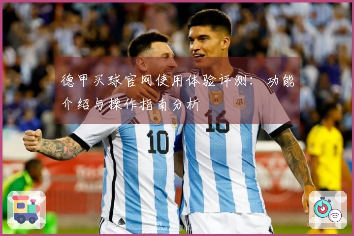 德甲买球官网使用体验评测：功能介绍与操作指南分析