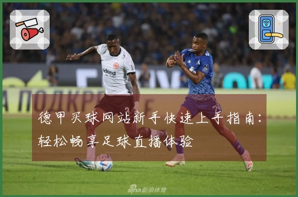 德甲买球网站新手快速上手指南：轻松畅享足球直播体验