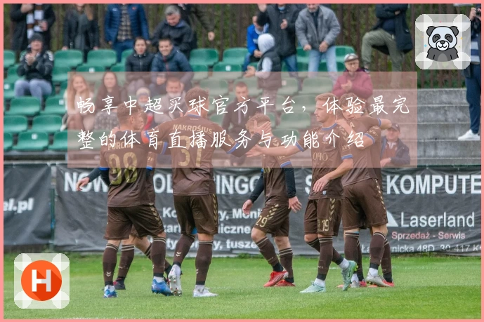 畅享中超买球官方平台，体验最完整的体育直播服务与功能介绍