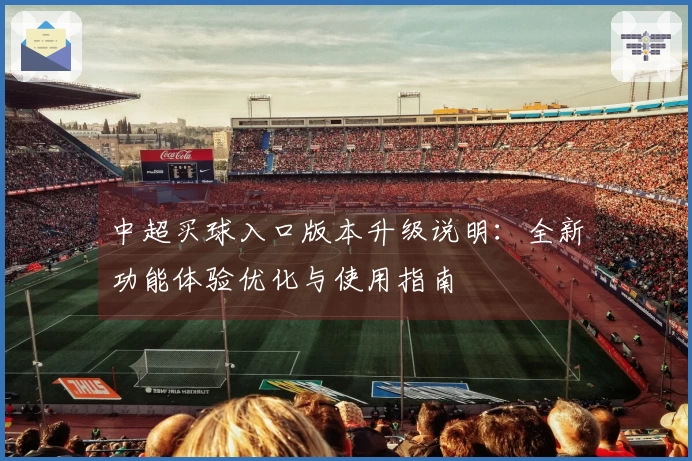 中超买球入口版本升级说明：全新功能体验优化与使用指南