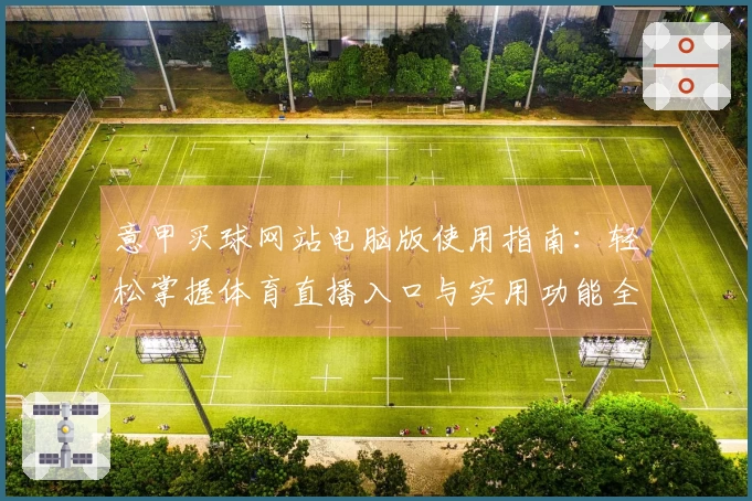 意甲买球网站电脑版使用指南：轻松掌握体育直播入口与实用功能全攻略
