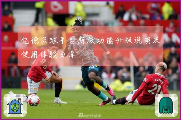 亿德买球平台新版功能升级说明及使用体验分享