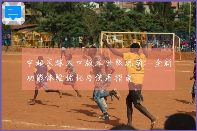 中超买球入口版本升级说明：全新功能体验优化与使用指南